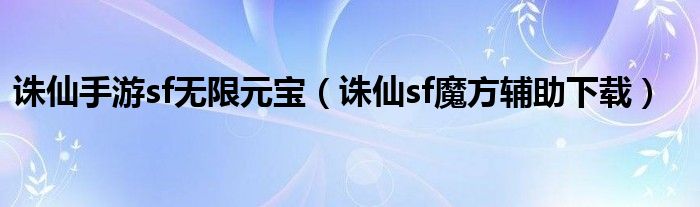 诛仙手游sf无限元宝（诛仙sf魔方辅助下载）