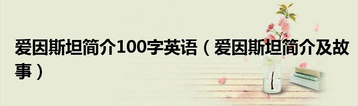 爱因斯坦简介100字英语（爱因斯坦简介及故事）