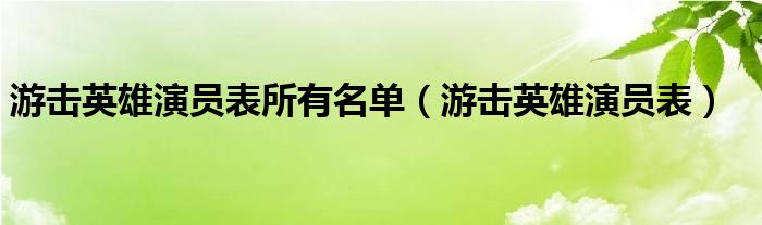 游击英雄演员表所有名单（游击英雄演员表）