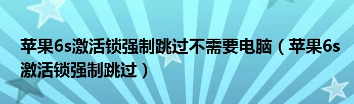 苹果6s激活锁强制跳过不需要电脑（苹果6s激活锁强制跳过）