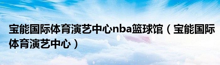 宝能国际体育演艺中心nba篮球馆（宝能国际体育演艺中心）