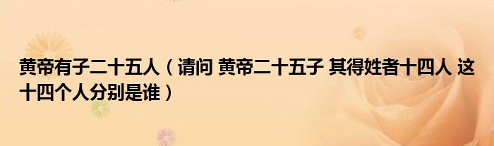 黄帝有子二十五人（请问 黄帝二十五子 其得姓者十四人 这十四个人分别是谁）