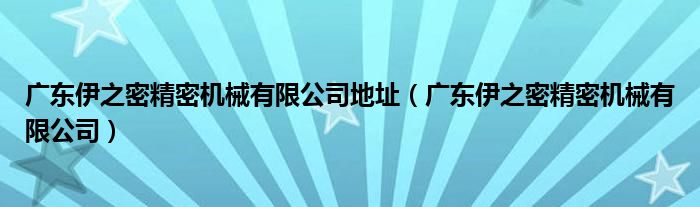 广东伊之密精密机械有限公司地址（广东伊之密精密机械有限公司）