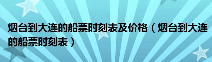 烟台到大连的船票时刻表及价格（烟台到大连的船票时刻表）