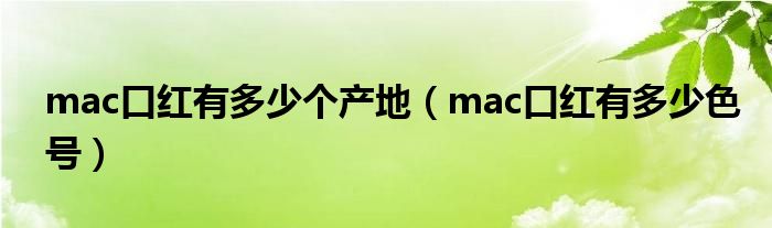 mac口红有多少个产地（mac口红有多少色号）