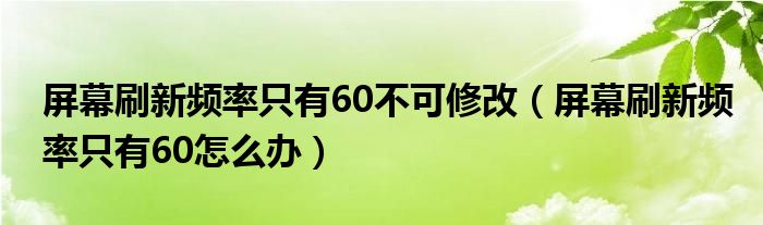 屏幕刷新频率只有60不可修改（屏幕刷新频率只有60怎么办）