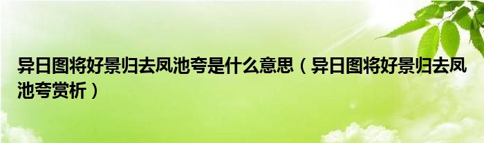 异日图将好景归去凤池夸是什么意思（异日图将好景归去凤池夸赏析）