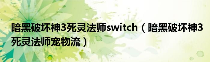 暗黑破坏神3死灵法师switch（暗黑破坏神3死灵法师宠物流）