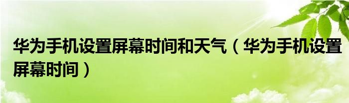 华为手机设置屏幕时间和天气（华为手机设置屏幕时间）