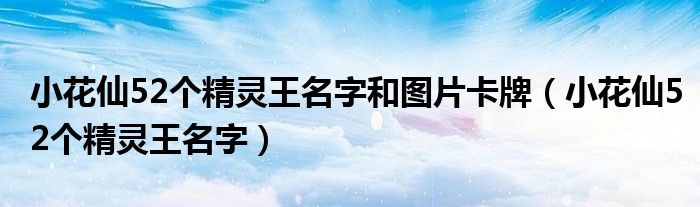 小花仙52个精灵王名字和图片卡牌（小花仙52个精灵王名字）