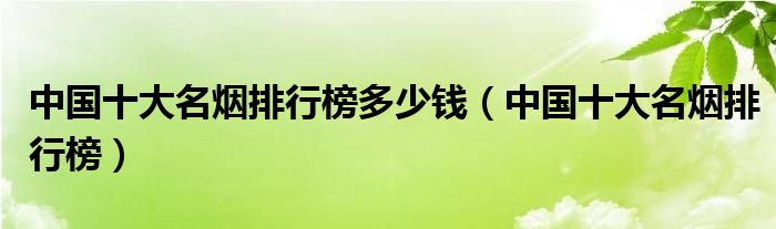 中国十大名烟排行榜多少钱（中国十大名烟排行榜）