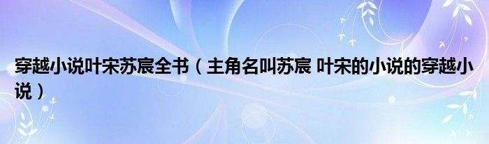 穿越小说叶宋苏宸全书（主角名叫苏宸 叶宋的小说的穿越小说）