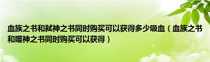 血族之书和弑神之书同时购买可以获得多少吸血（血族之书和噬神之书同时购买可以获得）