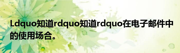 Ldquo知道rdquo知道rdquo在电子邮件中的使用场合。