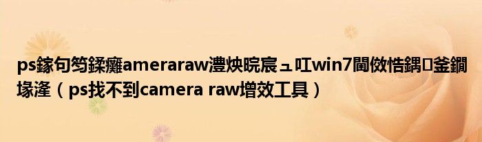 ps鎵句笉鍒癱ameraraw澧炴晥宸ュ叿win7閫傚悎鍝釜鐗堟湰（ps找不到camera raw增效工具）