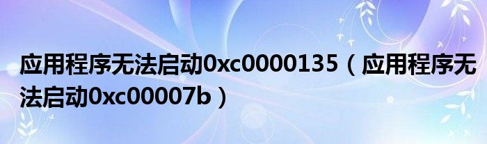 应用程序无法启动0xc0000135（应用程序无法启动0xc00007b）