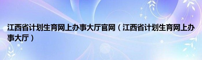 江西省计划生育网上办事大厅官网（江西省计划生育网上办事大厅）