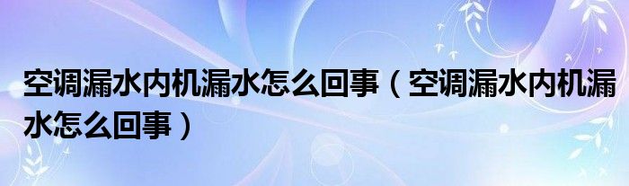 空调漏水内机漏水怎么回事（空调漏水内机漏水怎么回事）