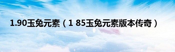 1.90玉兔元素（1 85玉兔元素版本传奇）