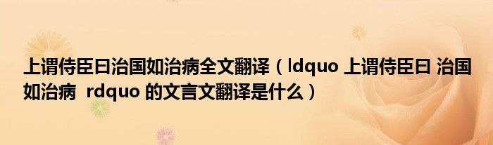 上谓侍臣曰治国如治病全文翻译（ldquo 上谓侍臣曰 治国如治病  rdquo 的文言文翻译是什么）