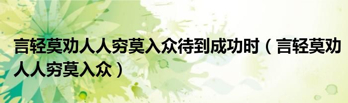 言轻莫劝人人穷莫入众待到成功时（言轻莫劝人人穷莫入众）