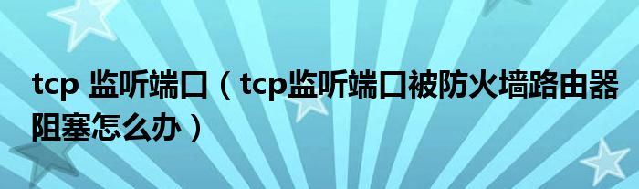 tcp 监听端口（tcp监听端口被防火墙路由器阻塞怎么办）