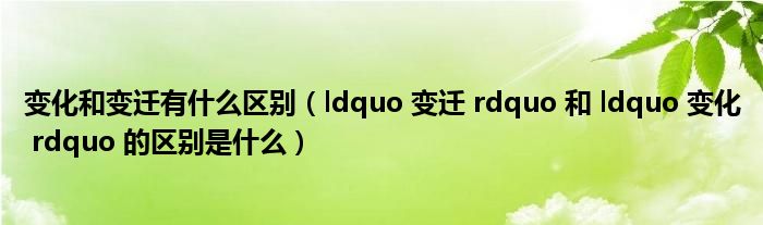 变化和变迁有什么区别（ldquo 变迁 rdquo 和 ldquo 变化 rdquo 的区别是什么）