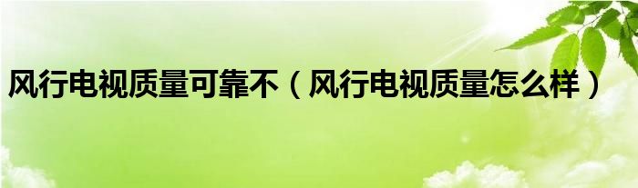 风行电视质量可靠不（风行电视质量怎么样）