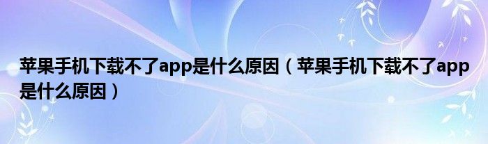 苹果手机下载不了app是什么原因（苹果手机下载不了app是什么原因）