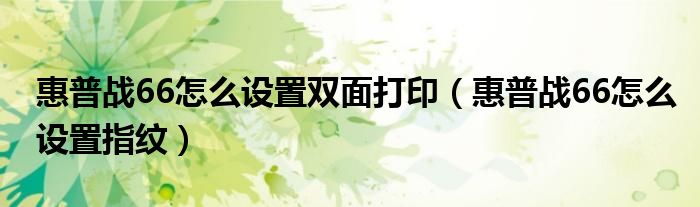 惠普战66怎么设置双面打印（惠普战66怎么设置指纹）