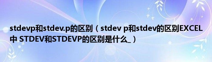 stdevp和stdev.p的区别（stdev p和stdev的区别EXCEL中 STDEV和STDEVP的区别是什么_）