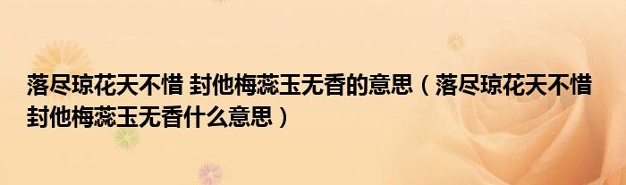 落尽琼花天不惜 封他梅蕊玉无香的意思（落尽琼花天不惜 封他梅蕊玉无香什么意思）