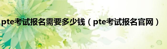 pte考试报名需要多少钱（pte考试报名官网）