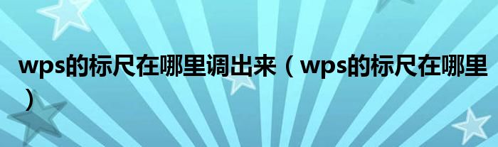 wps的标尺在哪里调出来（wps的标尺在哪里）