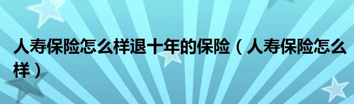 人寿保险怎么样退十年的保险（人寿保险怎么样）