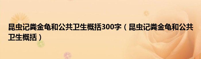 昆虫记粪金龟和公共卫生概括300字（昆虫记粪金龟和公共卫生概括）