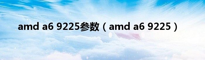 amd a6 9225参数（amd a6 9225）