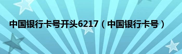 中国银行卡号开头6217（中国银行卡号）