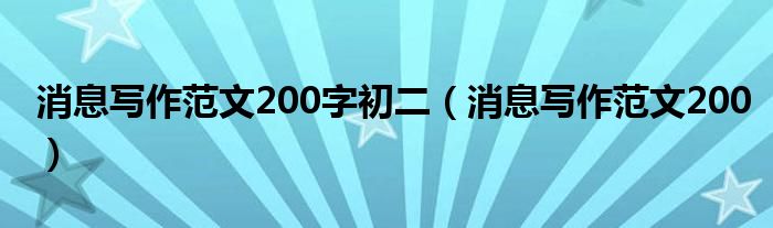 消息写作范文200字初二（消息写作范文200）