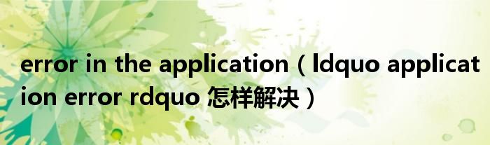 error in the application（ldquo application error rdquo 怎样解决）