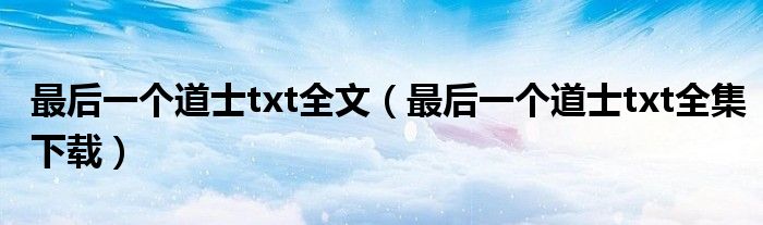 最后一个道士txt全文（最后一个道士txt全集下载）