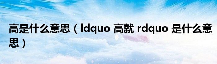 高是什么意思（ldquo 高就 rdquo 是什么意思）