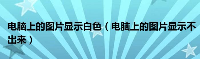 电脑上的图片显示白色（电脑上的图片显示不出来）