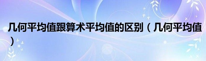 几何平均值跟算术平均值的区别（几何平均值）