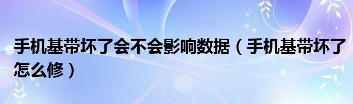 手机基带坏了会不会影响数据（手机基带坏了怎么修）