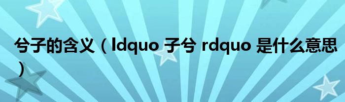 兮子的含义（ldquo 子兮 rdquo 是什么意思）