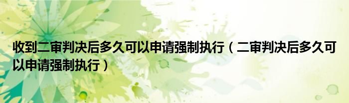 收到二审判决后多久可以申请强制执行（二审判决后多久可以申请强制执行）