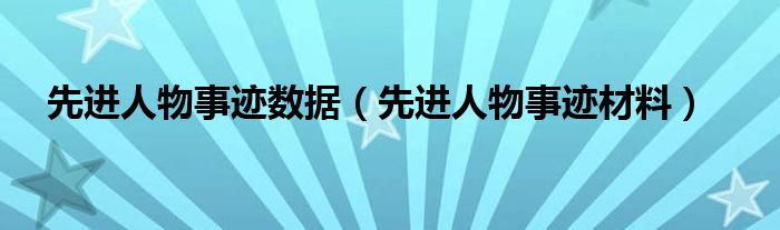 先进人物事迹数据（先进人物事迹材料）