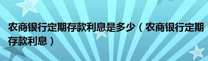 农商银行定期存款利息是多少（农商银行定期存款利息）