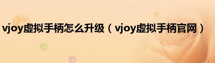 vjoy虚拟手柄怎么升级（vjoy虚拟手柄官网）